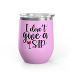 Wine Tumbler - "I Don't Give a Sip" 12oz Insulated Stainless Steel Wine Cup