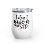 Wine Tumbler - "I Don't Give a Sip" 12oz Insulated Stainless Steel Wine Cup