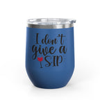 Wine Tumbler - "I Don't Give a Sip" 12oz Insulated Stainless Steel Wine Cup